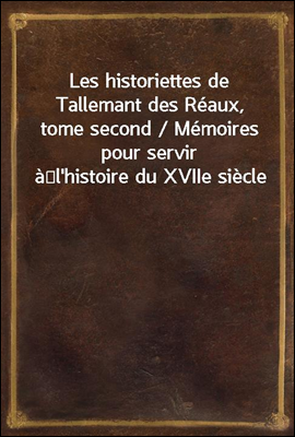 Les historiettes de Tallemant des Reaux, tome second / Memoires pour servir a?l'histoire du XVIIe siecle
