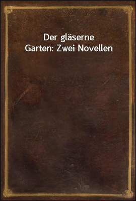 Der glaserne Garten: Zwei Novellen