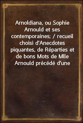 Arnoldiana, ou Sophie Arnould ...
