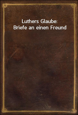 Luthers Glaube: Briefe an eine...