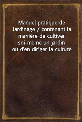 Manuel pratique de Jardinage /...