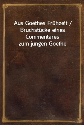 Aus Goethes Fruhzeit / Bruchst...