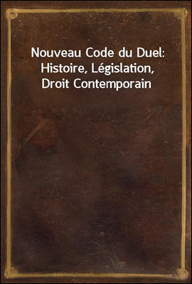Nouveau Code du Duel: Histoire, Legislation, Droit Contemporain