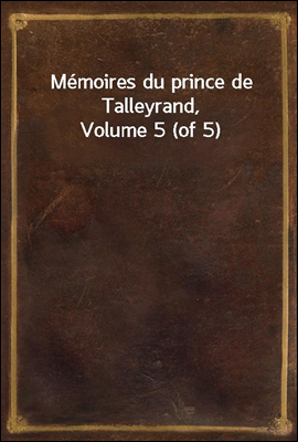 Memoires du prince de Talleyrand, Volume 5 (of 5)