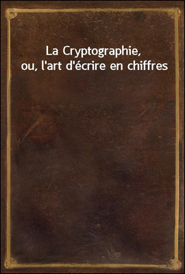 La Cryptographie, ou, l'art d'...