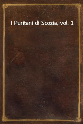 I Puritani di Scozia, vol. 1