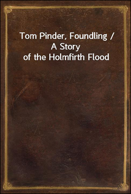 Tom Pinder, Foundling / A Story of the Holmfirth Flood