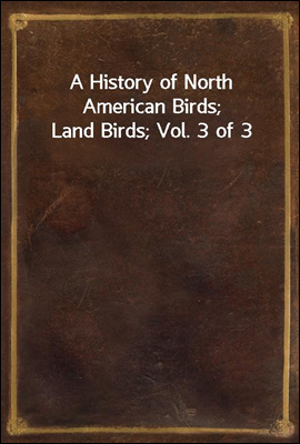 A History of North American Birds; Land Birds; Vol. 3 of 3