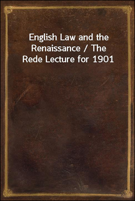 English Law and the Renaissance / The Rede Lecture for 1901