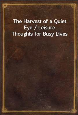 The Harvest of a Quiet Eye / Leisure Thoughts for Busy Lives