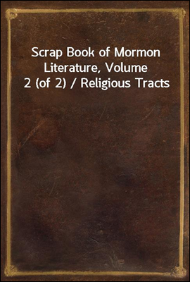 Scrap Book of Mormon Literature, Volume 2 (of 2) / Religious Tracts