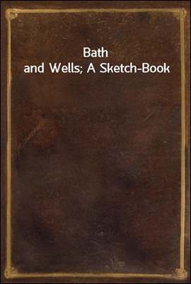 Bath and Wells; A Sketch-Book