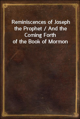 Reminiscences of Joseph the Prophet / And the Coming Forth of the Book of Mormon