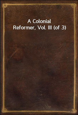 A Colonial Reformer, Vol. III ...