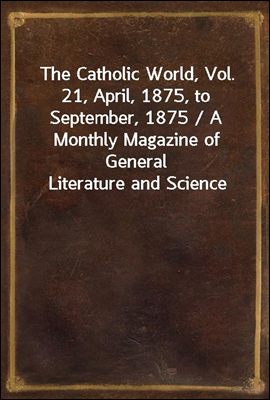 The Catholic World, Vol. 21, A...