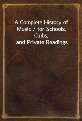 A Complete History of Music / for Schools, Clubs, and Private Readings