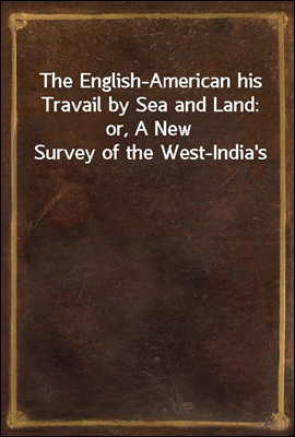 The English-American his Travail by Sea and Land: or, A New Survey of the West-India's