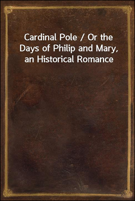 Cardinal Pole / Or the Days of...