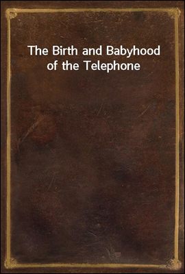 The Birth and Babyhood of the Telephone