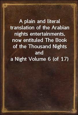 A plain and literal translation of the Arabian nights entertainments, now entituled The Book of the Thousand Nights and a Night Volume 6 (of 17)