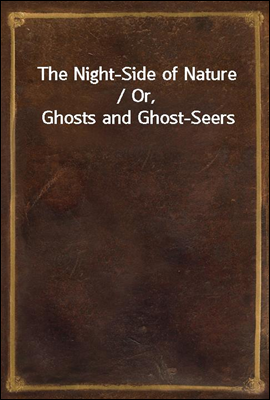 The Night-Side of Nature / Or, Ghosts and Ghost-Seers