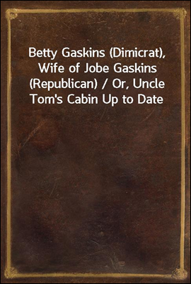 Betty Gaskins (Dimicrat), Wife of Jobe Gaskins (Republican) / Or, Uncle Tom's Cabin Up to Date