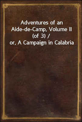 Adventures of an Aide-de-Camp, Volume II (of 3) / or, A Campaign in Calabria