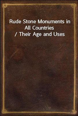 Rude Stone Monuments in All Countries / Their Age and Uses