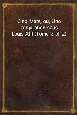 Cinq-Mars; ou, Une conjuration sous Louis XIII (Tome 2 of 2)