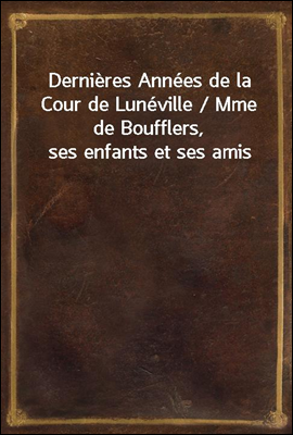 Dernieres Annees de la Cour de Luneville / Mme de Boufflers, ses enfants et ses amis