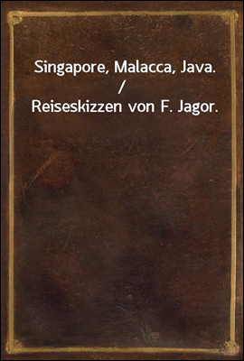 Singapore, Malacca, Java. / Reiseskizzen von F. Jagor.