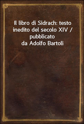 Il libro di Sidrach: testo inedito del secolo XIV / pubblicato da Adolfo Bartoli
