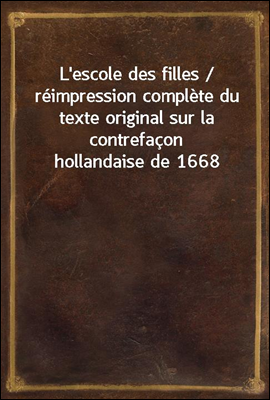 L'escole des filles / reimpression complete du texte original sur la contrefacon hollandaise de 1668