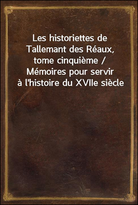 Les historiettes de Tallemant des Reaux, tome cinquieme / Memoires pour servir a l'histoire du XVIIe siecle