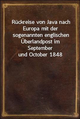 Ruckreise von Java nach Europa mit der sogenannten englischen Uberlandpost im September und October 1848
