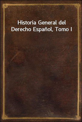 Historia General del Derecho Espanol, Tomo I