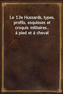 Le 13e Hussards, types, profils, esquisses et croquis militaires... a pied et a cheval