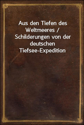 Aus den Tiefen des Weltmeeres / Schilderungen von der deutschen Tiefsee-Expedition