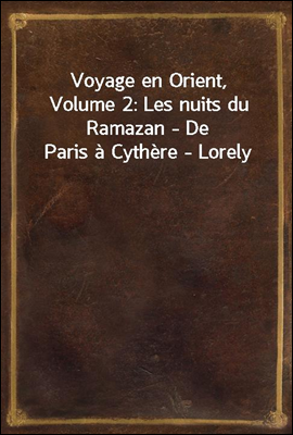 Voyage en Orient, Volume 2: Les nuits du Ramazan - De Paris a Cythere - Lorely