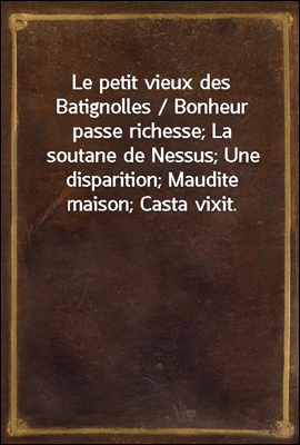 Le petit vieux des Batignolles / Bonheur passe richesse; La soutane de Nessus; Une disparition; Maudite maison; Casta vixit.