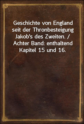 Geschichte von England seit der Thronbesteigung Jakob's des Zweiten. / Achter Band: enthaltend Kapitel 15 und 16.