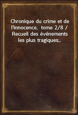 Chronique du crime et de l'innocence,  tome 2/8 / Recueil des evenements les plus tragiques;..