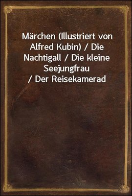 Marchen (Illustriert von Alfred Kubin) / Die Nachtigall / Die kleine Seejungfrau / Der Reisekamerad
