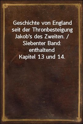 Geschichte von England seit der Thronbesteigung Jakob's des Zweiten. / Siebenter Band: enthaltend Kapitel 13 und 14.