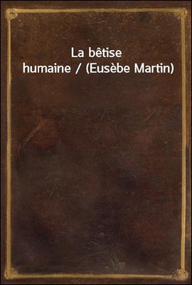 La betise humaine / (Eusebe Martin)