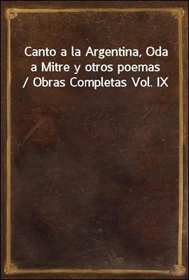 Canto a la Argentina, Oda a Mitre y otros poemas / Obras Completas Vol. IX