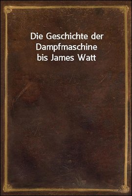 Die Geschichte der Dampfmaschine bis James Watt