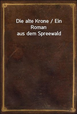 Die alte Krone / Ein Roman aus dem Spreewald