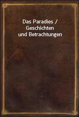 Das Paradies / Geschichten und Betrachtungen
