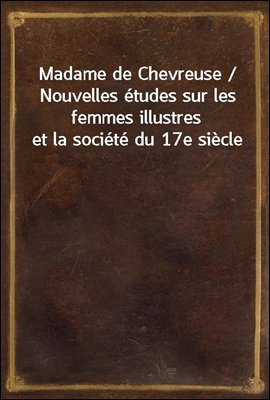 Madame de Chevreuse / Nouvelles etudes sur les femmes illustres et la societe du 17e siecle